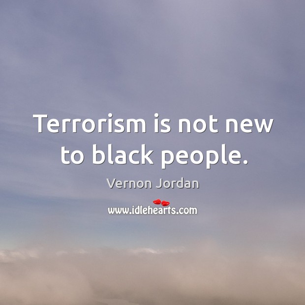 Terrorism is not new to black people. Vernon Jordan Picture Quote