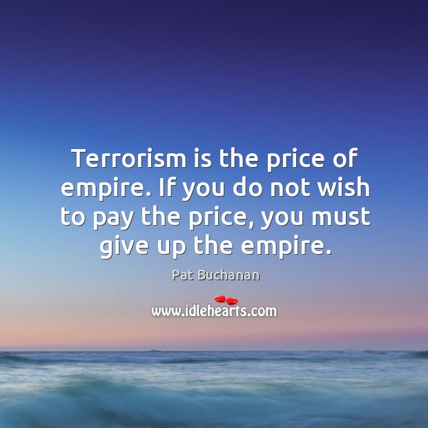 Terrorism is the price of empire. If you do not wish to Pat Buchanan Picture Quote