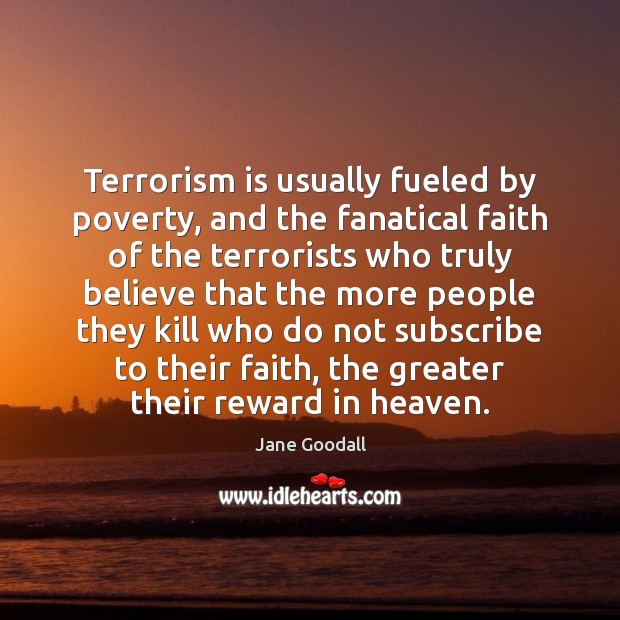 Terrorism is usually fueled by poverty, and the fanatical faith of the Image