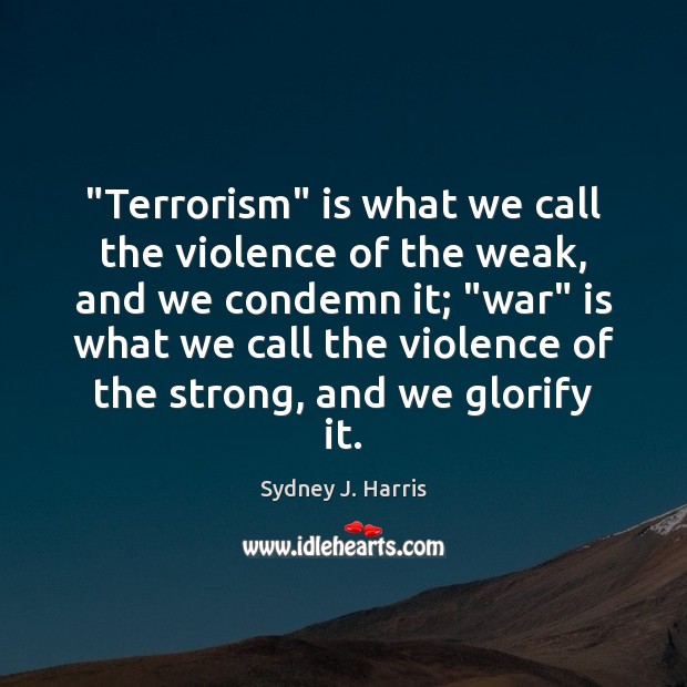 “Terrorism” is what we call the violence of the weak, and we Sydney J. Harris Picture Quote