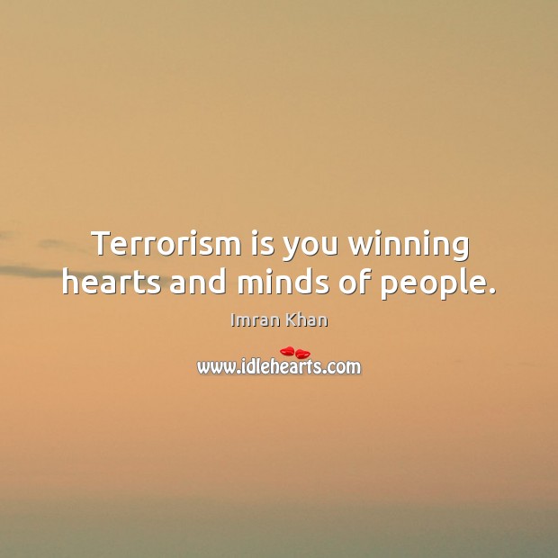 Terrorism is you winning hearts and minds of people. Imran Khan Picture Quote