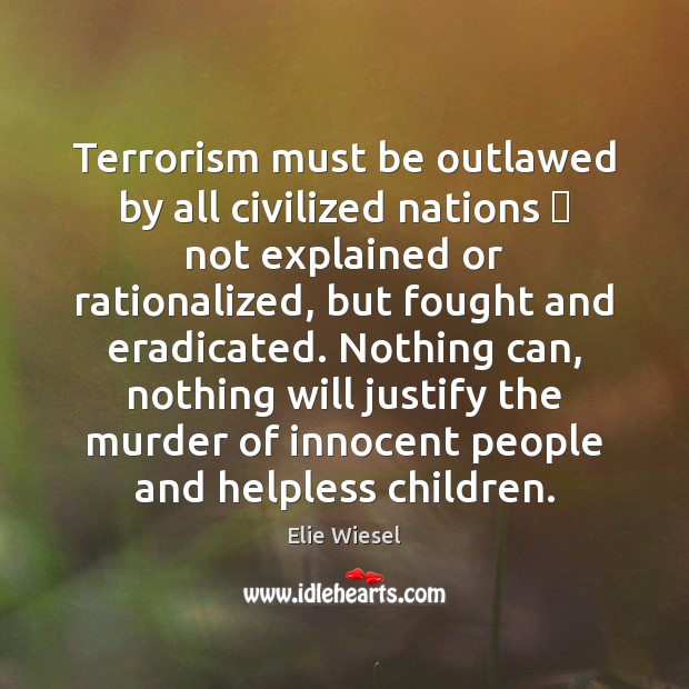 Terrorism must be outlawed by all civilized nations  not explained or rationalized, Elie Wiesel Picture Quote