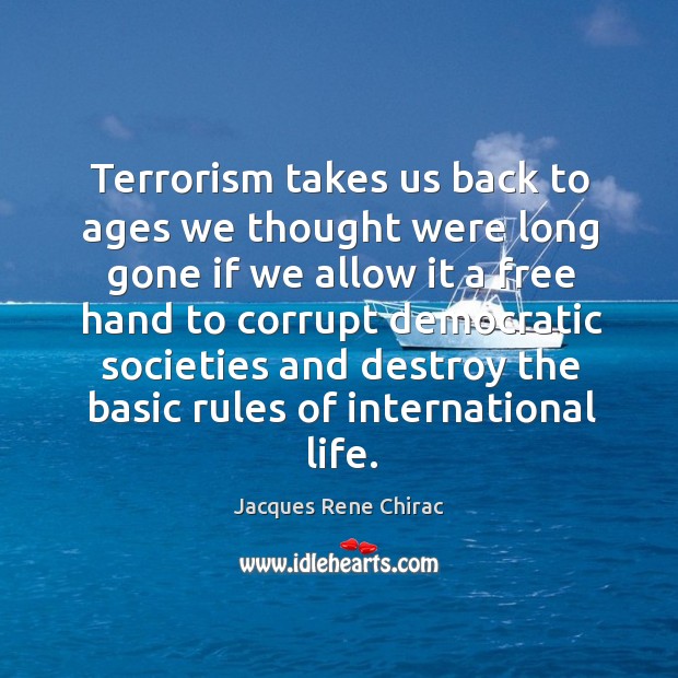 Terrorism takes us back to ages we thought were long gone if we allow it a free hand Jacques Rene Chirac Picture Quote