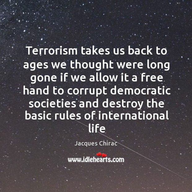 Terrorism takes us back to ages we thought were long gone if Jacques Chirac Picture Quote