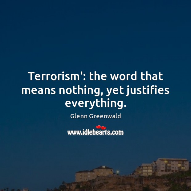 Terrorism’: the word that means nothing, yet justifies everything. Glenn Greenwald Picture Quote