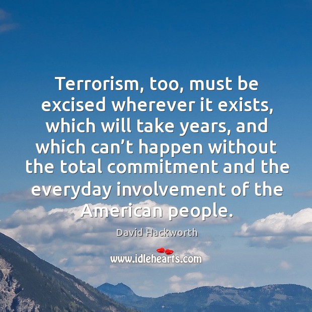 Terrorism, too, must be excised wherever it exists, which will take years David Hackworth Picture Quote
