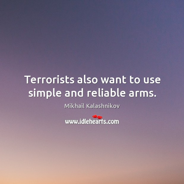 Terrorists also want to use simple and reliable arms. Mikhail Kalashnikov Picture Quote