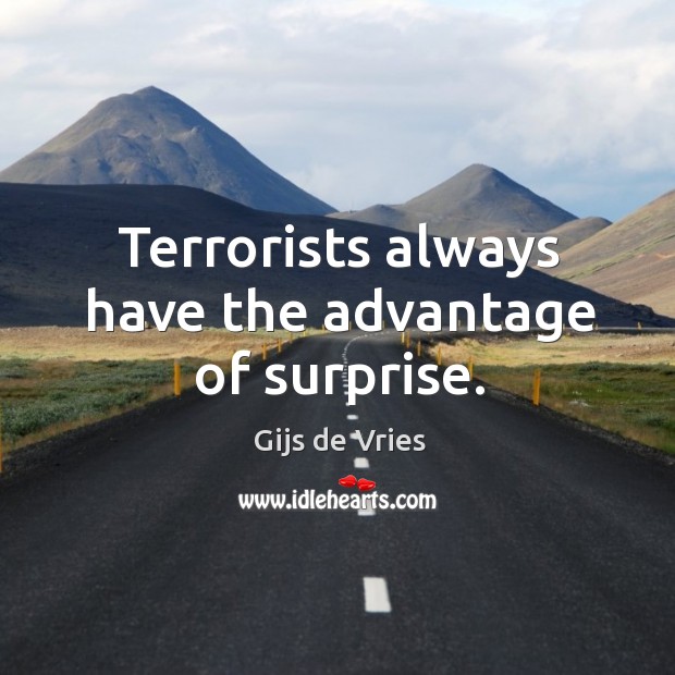 Terrorists always have the advantage of surprise. Gijs de Vries Picture Quote