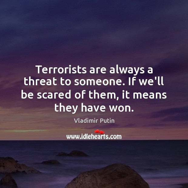 Terrorists are always a threat to someone. If we’ll be scared of Vladimir Putin Picture Quote