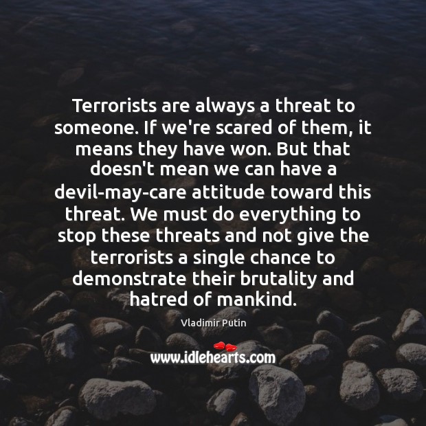 Terrorists are always a threat to someone. If we’re scared of them, Vladimir Putin Picture Quote