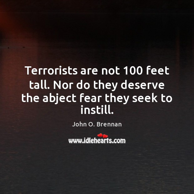 Terrorists are not 100 feet tall. Nor do they deserve the abject fear John O. Brennan Picture Quote