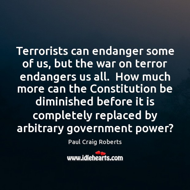 Terrorists can endanger some of us, but the war on terror endangers Paul Craig Roberts Picture Quote