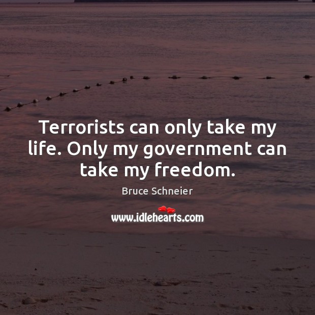 Terrorists can only take my life. Only my government can take my freedom. Bruce Schneier Picture Quote