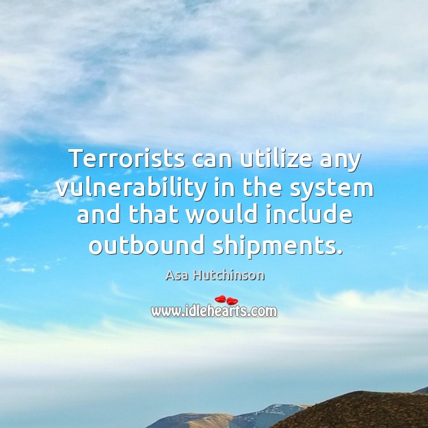 Terrorists can utilize any vulnerability in the system and that would include outbound shipments. Asa Hutchinson Picture Quote