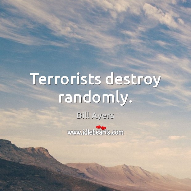 Terrorists destroy randomly. Bill Ayers Picture Quote