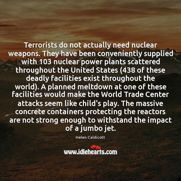 Terrorists do not actually need nuclear weapons. They have been conveniently supplied Helen Caldicott Picture Quote