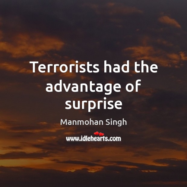 Terrorists had the advantage of surprise Manmohan Singh Picture Quote