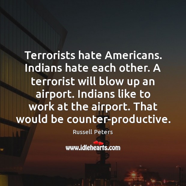 Terrorists hate Americans. Indians hate each other. A terrorist will blow up Russell Peters Picture Quote