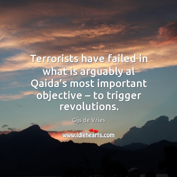 Terrorists have failed in what is arguably al qaida’s most important objective – to trigger revolutions. Gijs de Vries Picture Quote