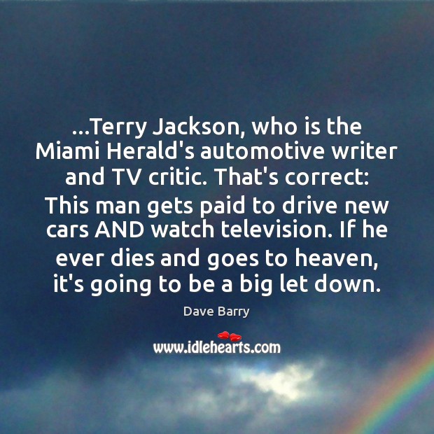 …Terry Jackson, who is the Miami Herald’s automotive writer and TV critic. Dave Barry Picture Quote