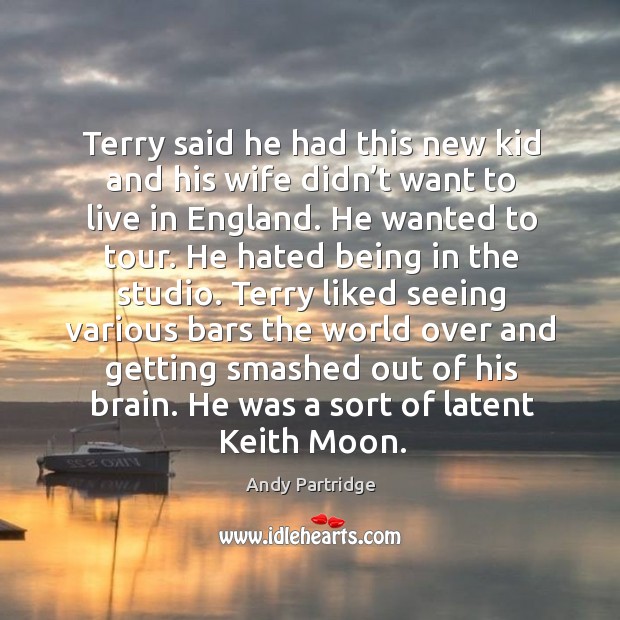 Terry said he had this new kid and his wife didn’t want to live in england. Andy Partridge Picture Quote