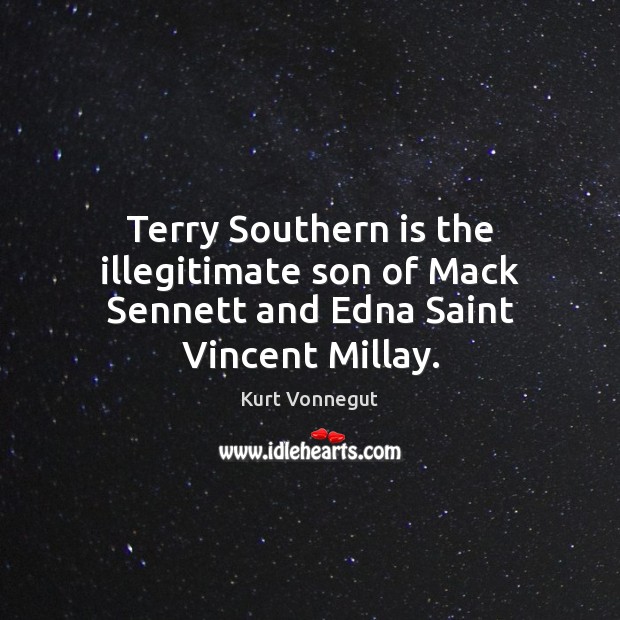 Terry Southern is the illegitimate son of Mack Sennett and Edna Saint Vincent Millay. Kurt Vonnegut Picture Quote