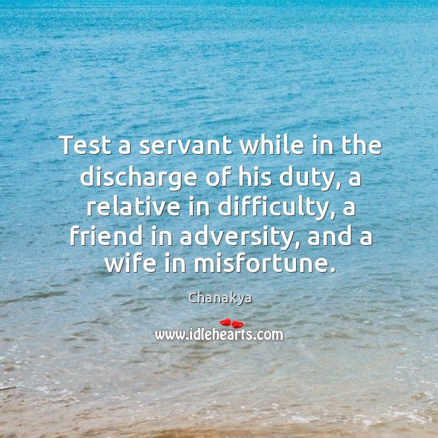 Test a servant while in the discharge of his duty, a relative in difficulty Chanakya Picture Quote