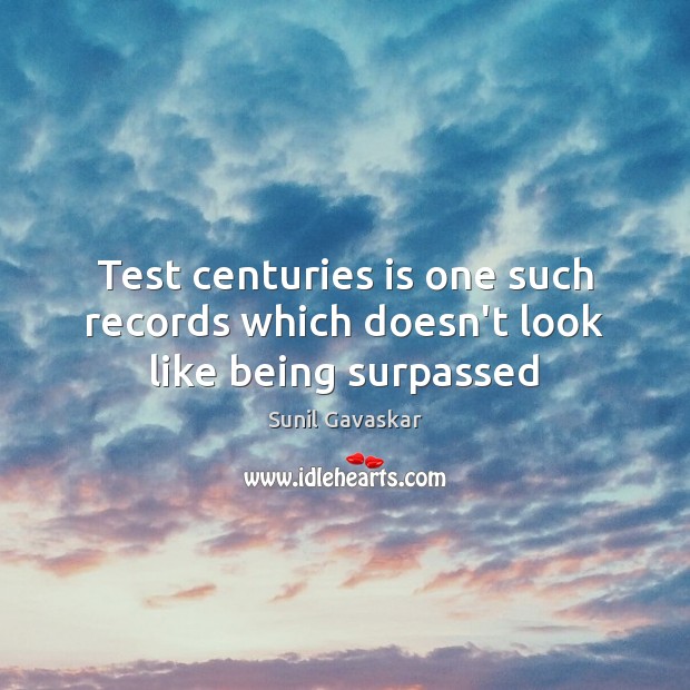 Test centuries is one such records which doesn’t look like being surpassed Sunil Gavaskar Picture Quote