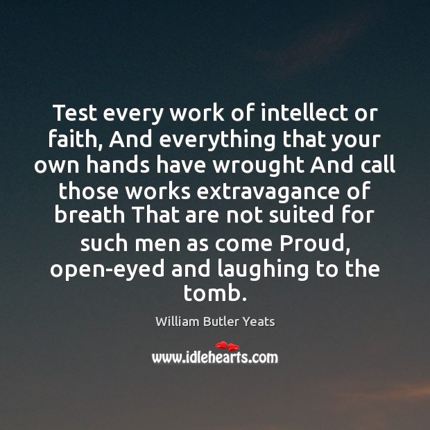 Test every work of intellect or faith, And everything that your own William Butler Yeats Picture Quote