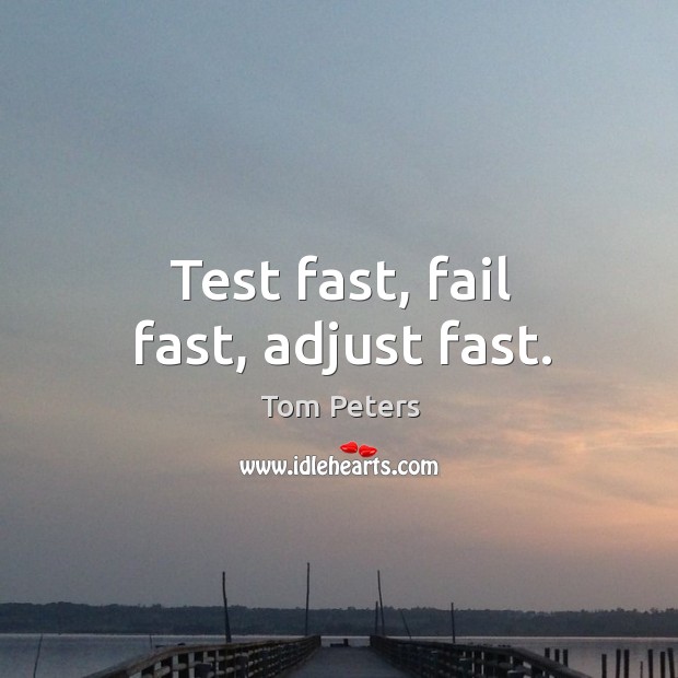 Test fast, fail fast, adjust fast. Tom Peters Picture Quote
