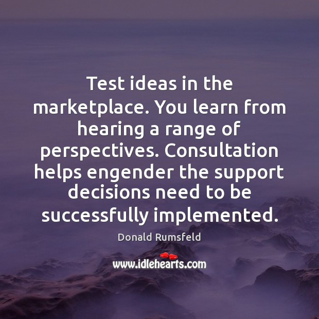 Test ideas in the marketplace. You learn from hearing a range of Donald Rumsfeld Picture Quote