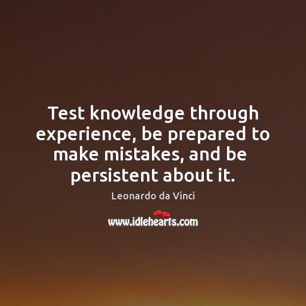 Test knowledge through experience, be prepared to make mistakes, and be  persistent Leonardo da Vinci Picture Quote