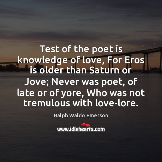 Test of the poet is knowledge of love, For Eros is older Ralph Waldo Emerson Picture Quote