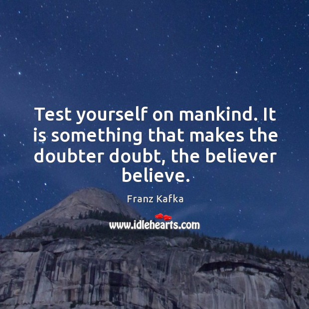 Test yourself on mankind. It is something that makes the doubter doubt, the believer believe. Franz Kafka Picture Quote