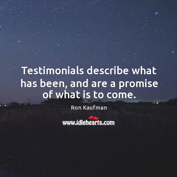 Testimonials describe what has been, and are a promise of what is to come. Ron Kaufman Picture Quote