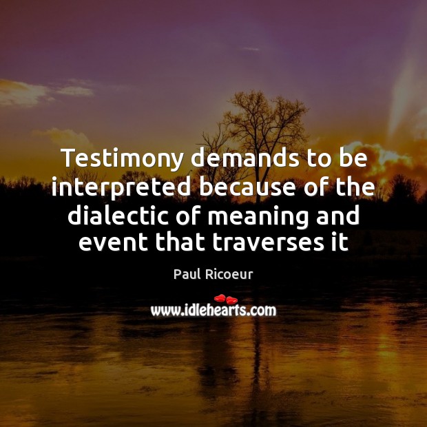 Testimony demands to be interpreted because of the dialectic of meaning and Paul Ricoeur Picture Quote