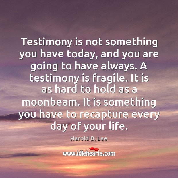 Testimony is not something you have today, and you are going to Harold B. Lee Picture Quote