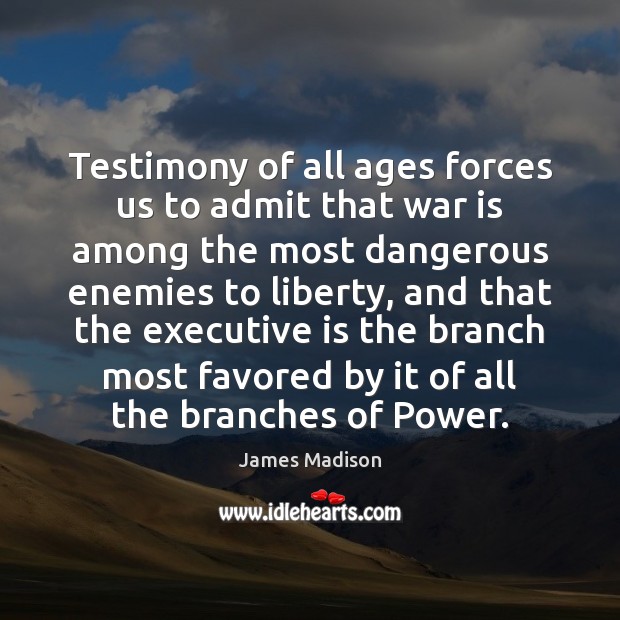 Testimony of all ages forces us to admit that war is among James Madison Picture Quote