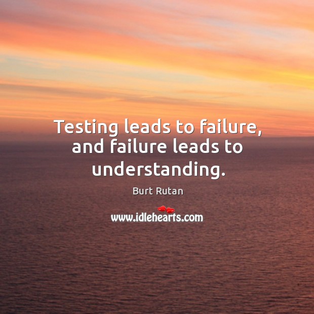 Testing leads to failure, and failure leads to understanding. Burt Rutan Picture Quote