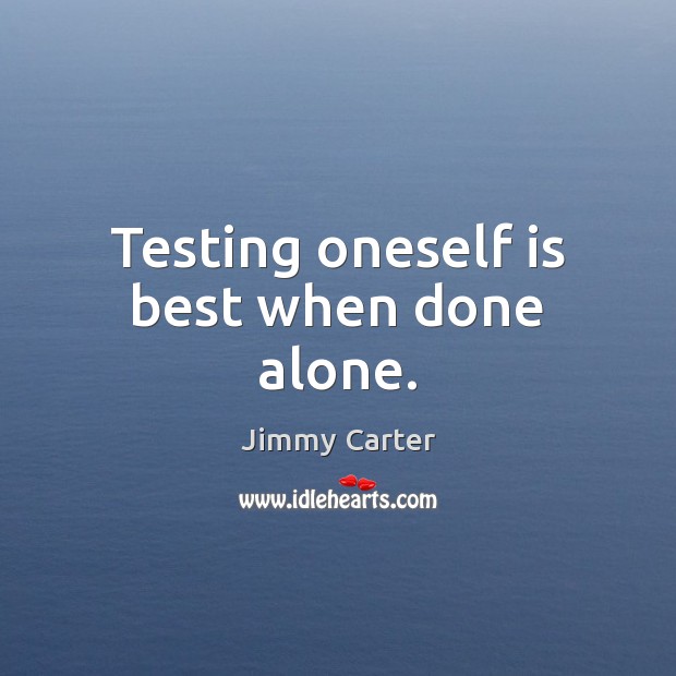 Testing oneself is best when done alone. Jimmy Carter Picture Quote