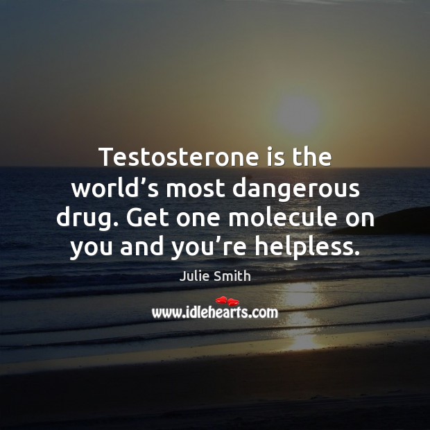 Testosterone is the world’s most dangerous drug. Get one molecule on Julie Smith Picture Quote