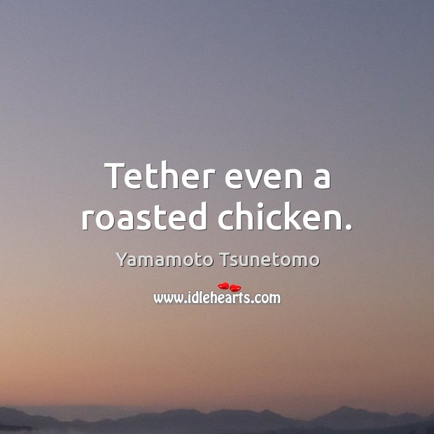 Tether even a roasted chicken. Yamamoto Tsunetomo Picture Quote