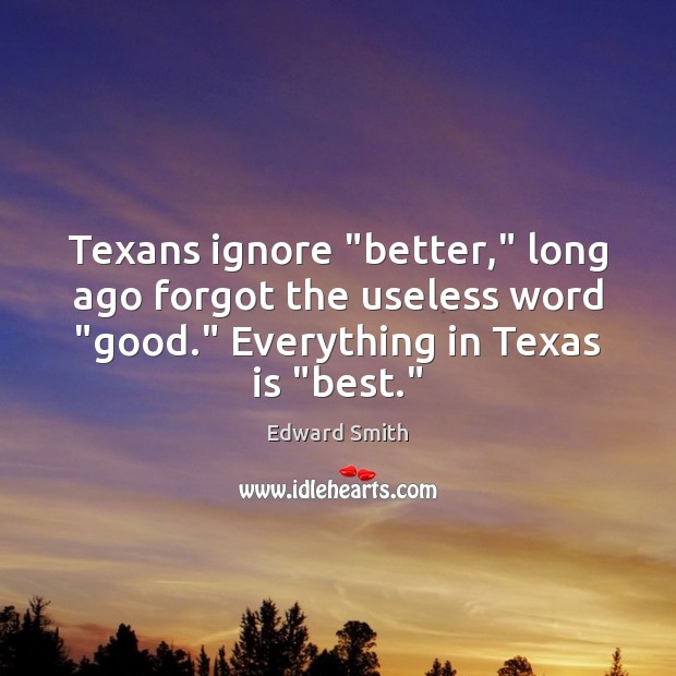 Texans ignore “better,” long ago forgot the useless word “good.” Everything in Edward Smith Picture Quote