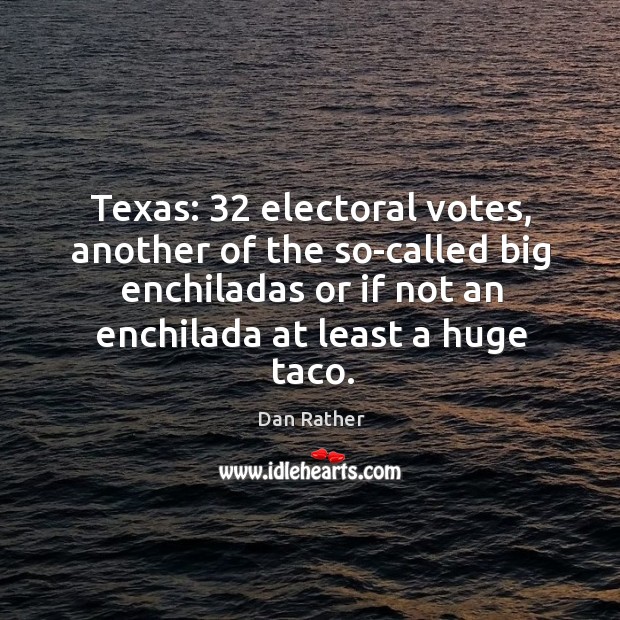 Texas: 32 electoral votes, another of the so-called big enchiladas or if not 
