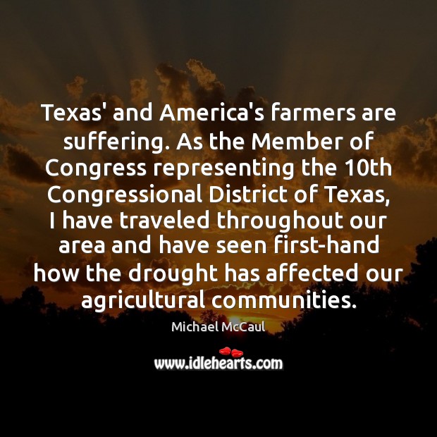 Texas’ and America’s farmers are suffering. As the Member of Congress representing Michael McCaul Picture Quote