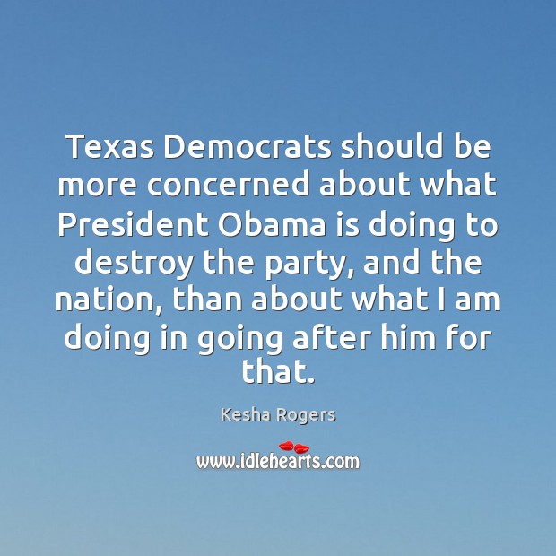 Texas Democrats should be more concerned about what President Obama is doing Kesha Rogers Picture Quote