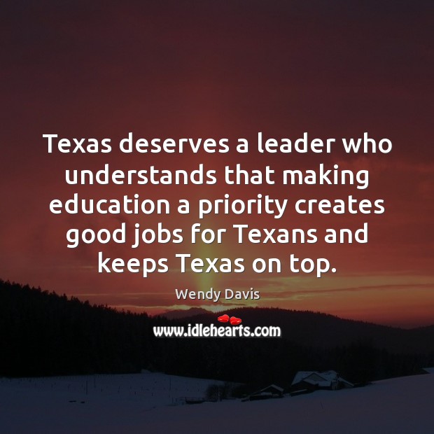 Texas deserves a leader who understands that making education a priority creates Wendy Davis Picture Quote