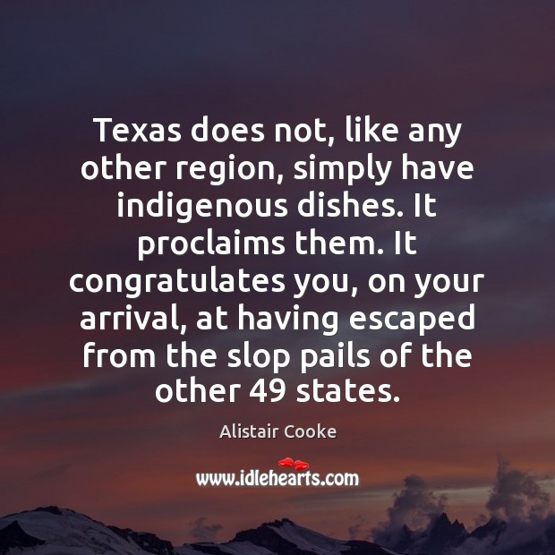 Texas does not, like any other region, simply have indigenous dishes. It Alistair Cooke Picture Quote