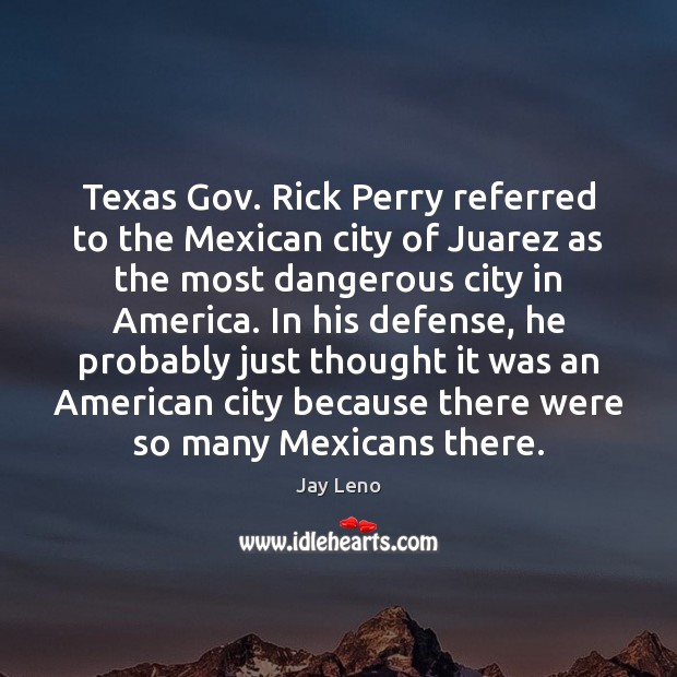 Texas Gov. Rick Perry referred to the Mexican city of Juarez as Jay Leno Picture Quote