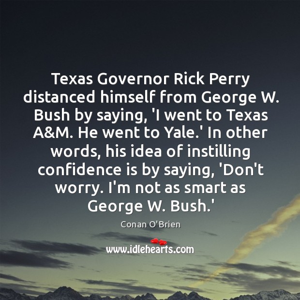 Texas Governor Rick Perry distanced himself from George W. Bush by saying, Conan O’Brien Picture Quote